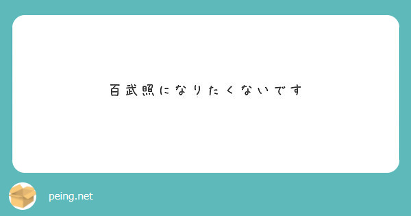 百武照になりたくないです Peing 質問箱