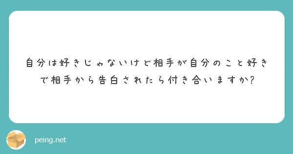 自分は好きじゃないけど相手が自分のこと好きで相手から告白されたら付き合いますか Peing 質問箱