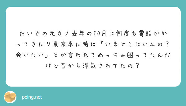 たいきの元カノ去年の10月に何度も電話かかってきたり東京来た時に いまどこにいんの 会いたい とか言われてめっち Peing 質問箱