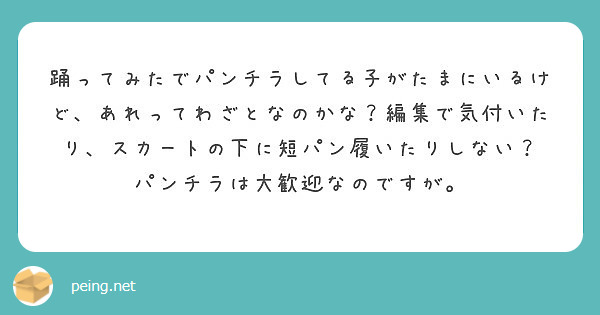 踊ってみたでパンチラしてる子がたまにいるけど あれってわざとなのかな 編集で気付いたり スカートの下に短パン履い Peing 質問箱