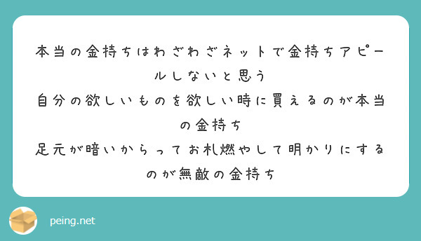 本当の金持ちはわざわざネットで金持ちアピールしないと思う 自分の欲しいものを欲しい時に買えるのが本当の金持ち Peing 質問箱