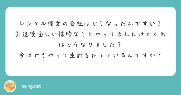 レンタル彼女の会社はどうなったんですか？
引退後怪しい株的なことやってましたけどそれはどうなりました？
今はどうやって生計をたてているんですか？