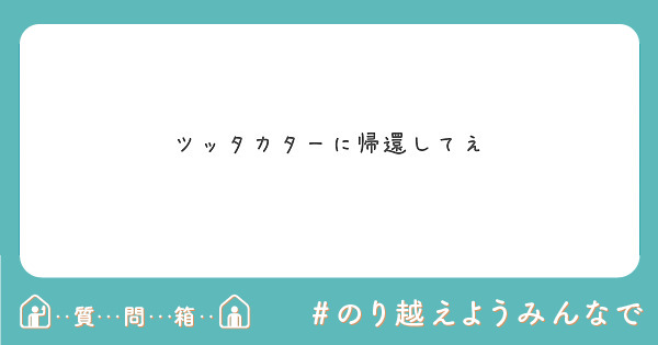 ツッタカターに帰還してえ Peing 質問箱