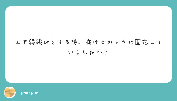 エア縄跳びをする時 胸はどのように固定していましたか Peing 質問箱