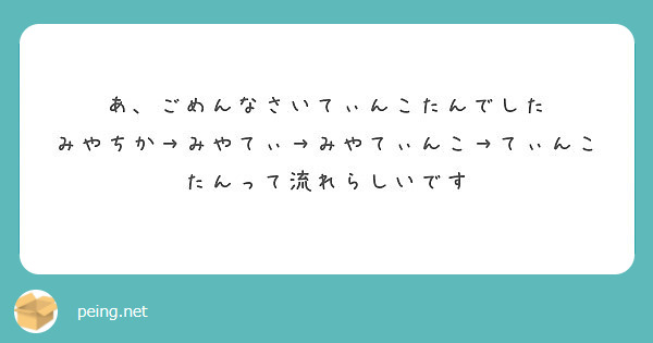 あ、ごめんなさいてぃんこたんでした みやちか→みやてぃ→みやてぃんこ→てぃんこたんって流れらしいです | Peing -質問箱-