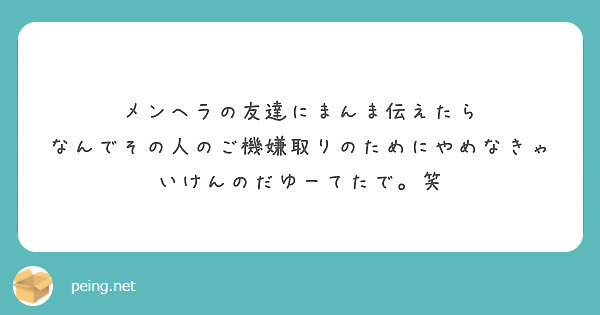 メンヘラの友達にまんま伝えたら なんでその人のご機嫌取りのためにやめなきゃいけんのだゆーてたで 笑 Peing 質問箱