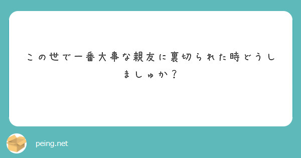 この世で一番大事な親友に裏切られた時どうしましゅか Peing 質問箱