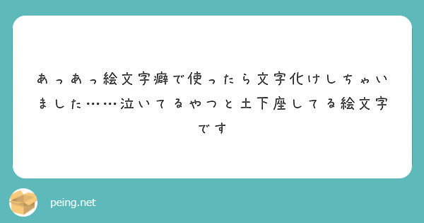 あっあっ絵文字癖で使ったら文字化けしちゃいました 泣いてるやつと土下座してる絵文字です Peing 質問箱