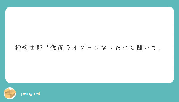 神崎士郎 仮面ライダーになりたいと聞いて Peing 質問箱