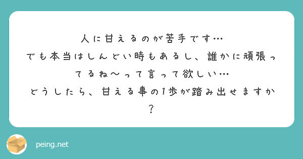 人に甘えるのが苦手です…
でも本当はしんどい時もあるし、誰かに頑張ってるね〜って言って欲しい…
どうしたら、甘える事の1歩が踏み出せますか？