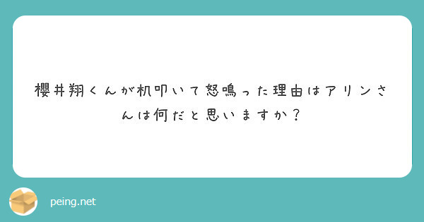 櫻井翔くんが机叩いて怒鳴った理由はアリンさんは何だと思いますか Peing 質問箱