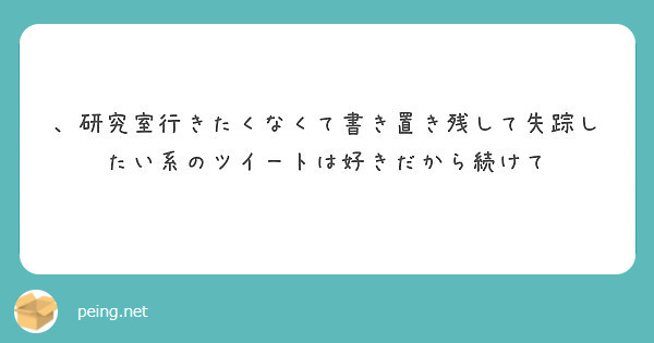 研究室行きたくなくて書き置き残して失踪したい系のツイートは好きだから続けて Peing 質問箱