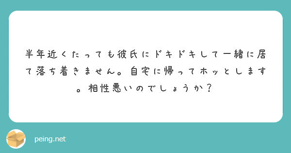 半年近くたっても彼氏にドキドキして一緒に居て落ち着きません 自宅に帰ってホッとします 相性悪いのでしょうか Peing 質問箱