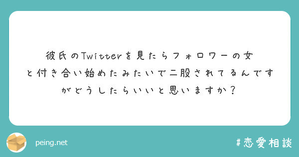 彼氏のtwitterを見たらフォロワーの女と付き合い始めたみたいで二股されてるんですがどうしたらいいと思いますか Peing 質問箱