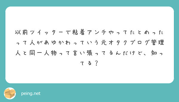 以前ツイッターで粘着アンチやってたとめったって人があゆかわっていう元オタクブログ管理人と同一人物って言い張ってる Peing 質問箱