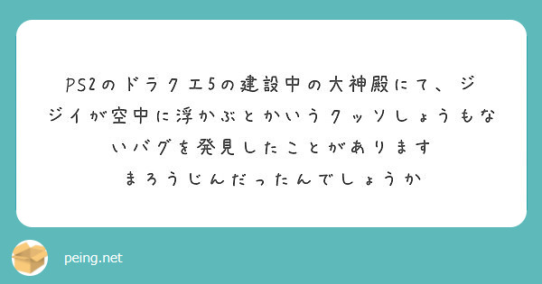 Ps2のドラクエ5の建設中の大神殿にて ジジイが空中に浮かぶとかいうクッソしょうもないバグを発見したことがありま Peing 質問箱