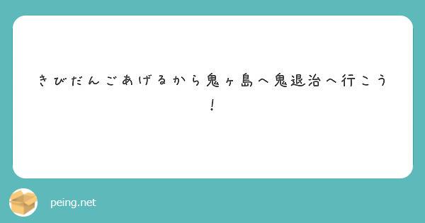 きびだんごあげるから鬼ヶ島へ鬼退治へ行こう Peing 質問箱