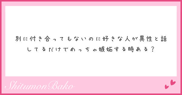 別に付き合ってもないのに好きな人が異性と話してるだけでめっちゃ嫉妬する時ある Peing 質問箱