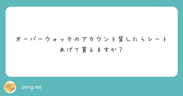 オーバーウォッチのアカウント貸したらレートあげて貰えますか Peing 質問箱