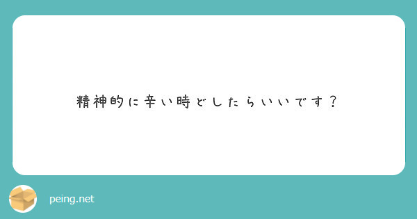 精神的に辛い時どしたらいいです Peing 質問箱