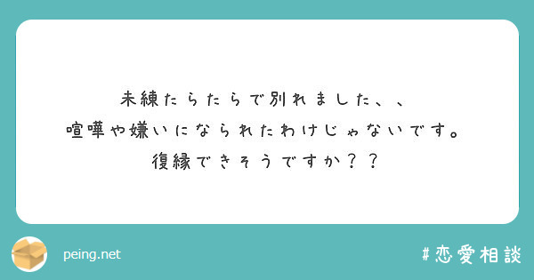 未練たらたらで別れました 喧嘩や嫌いになられたわけじゃないです 復縁できそうですか Peing 質問箱