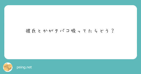 彼氏とかがタバコ吸ってたらどう Peing 質問箱