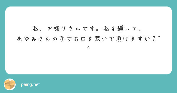 私 お喋りさんです 私を縛って あゆみさんの手でお口を塞いで頂けますか Peing 質問箱