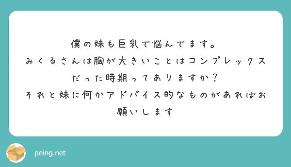 僕の妹も巨乳で悩んでます。
みくるさんは胸が大きいことはコンプレックスだった時期ってありますか？
それと妹に何かアドバイス的なものがあればお願いします