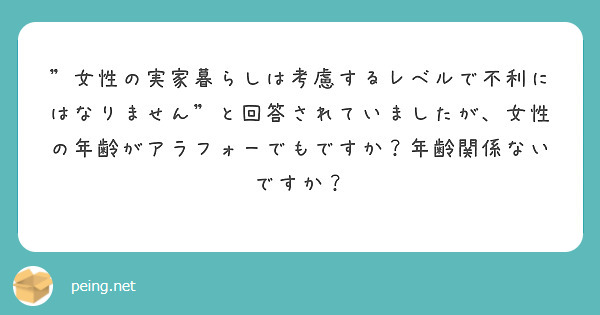 女性の実家暮らしは考慮するレベルで不利にはなりません と回答されていましたが 女性の年齢がアラフォーでもですか Peing 質問箱