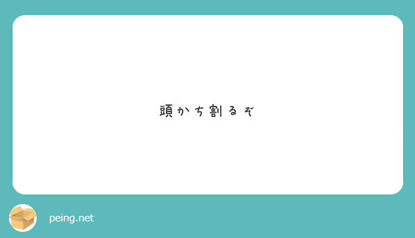 頭かち割るぞ Peing 質問箱