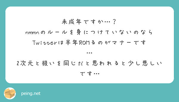 未成年ですか Nmmnのルールを身につけていないのなら Twitterは半年romるのがマナーです Peing 質問箱