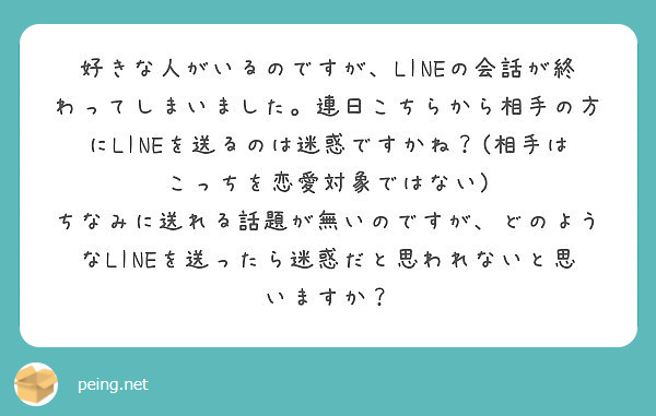 好きな人がいるのですが Lineの会話が終わってしまいました 連日こちらから相手の方にlineを送るのは迷惑です Peing 質問箱