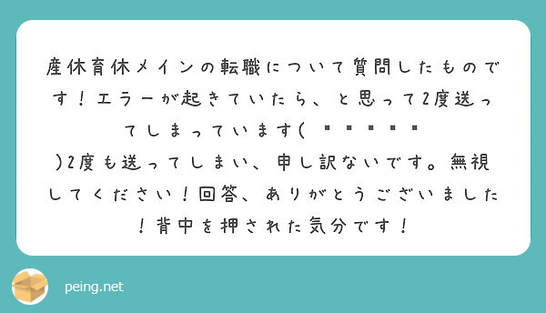 産休育休メインの転職について質問したものです！エラーが起きていたら、と思って2度送ってしまっています( ꒦ິ꒳꒦ີ )2度も送ってしまい、申し訳ないです。無視してください！回答、ありがとうございました！背中を押された気分です！