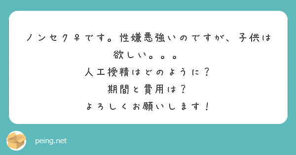 ノンセク♀です。性嫌悪強いのですが、子供は欲しい。。。
人工授精はどのように？
期間と費用は？
よろしくお願いします！