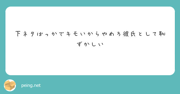 下ネタばっかでキモいからやめろ彼氏として恥ずかしい Peing 質問箱