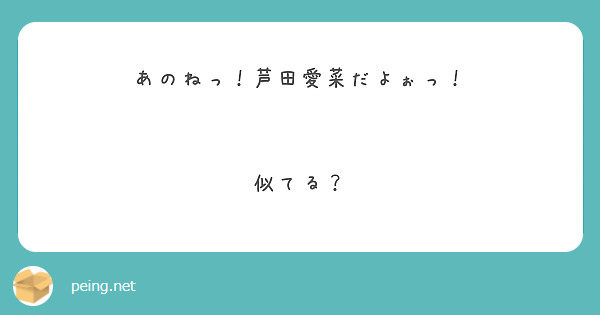 あのねっ 芦田愛菜だよぉっ 似てる Peing 質問箱