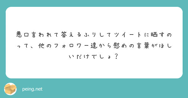 悪口言われて答えるふりしてツイートに晒すのって 他のフォロワー達から慰めの言葉がほしいだけでしょ Peing 質問箱