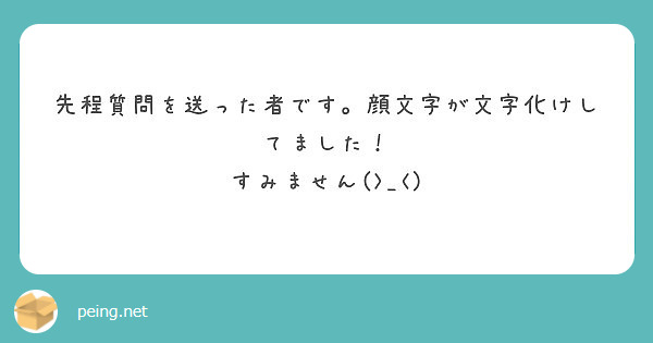 先程質問を送った者です 顔文字が文字化けしてました すみません Peing 質問箱