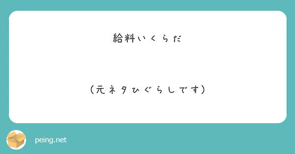 給料いくらだ 元ネタひぐらしです Peing 質問箱