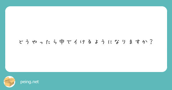 どうやったら中でイけるようになりますか Peing 質問箱