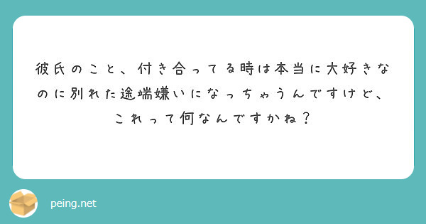 彼氏のこと 付き合ってる時は本当に大好きなのに別れた途端嫌いになっちゃうんですけど これって何なんですかね Peing 質問箱