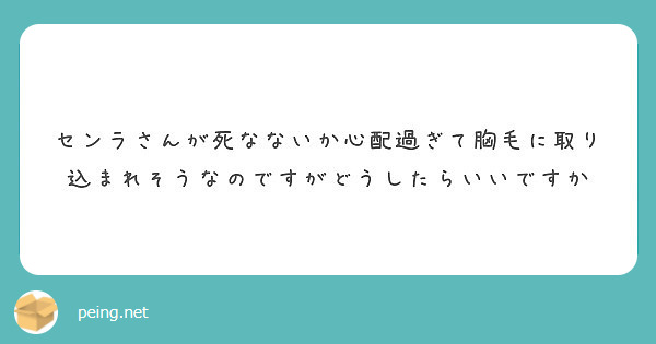 センラさんが死なないか心配過ぎて胸毛に取り込まれそうなのですがどうしたらいいですか Peing 質問箱