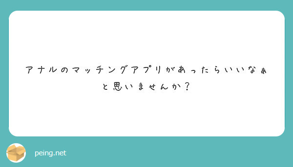 アナルのマッチングアプリがあったらいいなぁと思いませんか Peing 質問箱