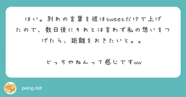 はい 別れの言葉を彼はtweetだけで上げたので 数日後にそれとは言わず私の想いをつげたら 距離をおきたいと Peing 質問箱