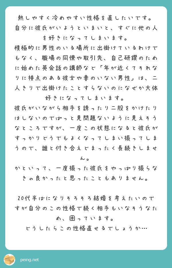 熱しやすく冷めやすい性格を直したいです 自分に彼氏がいようといまいと すぐに他の人を好きになってしまいます Peing 質問箱