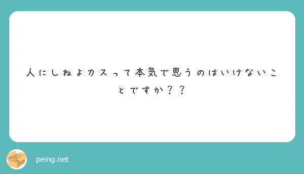 人にしねよカスって本気で思うのはいけないことですか Peing 質問箱