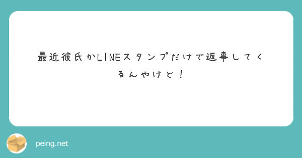 最近彼氏かlineスタンプだけで返事してくるんやけど Peing 質問箱