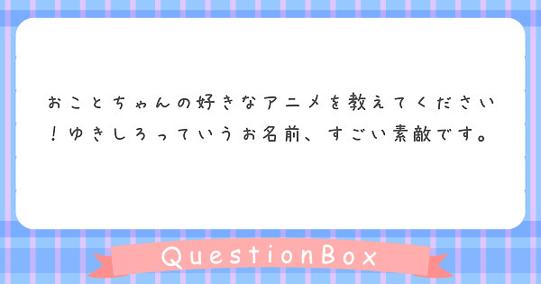 おことちゃんの好きなアニメを教えてください！ゆきしろっていうお名前、すごい素敵です。