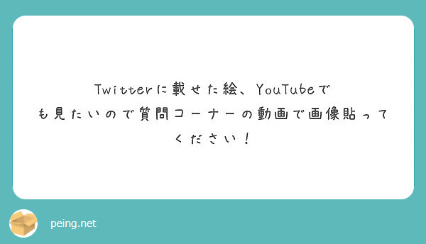 Twitterに載せた絵 Youtubeでも見たいので質問コーナーの動画で画像貼ってください Peing 質問箱