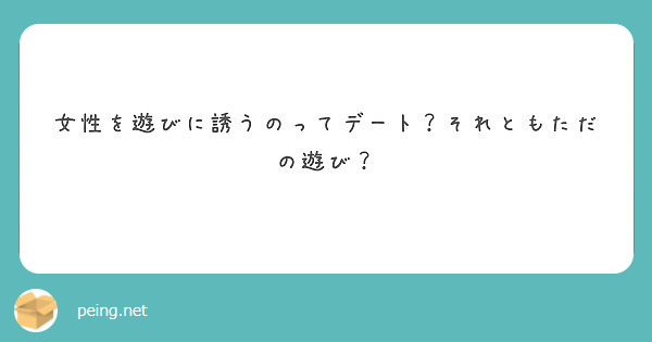 女性を遊びに誘うのってデート それともただの遊び Peing 質問箱